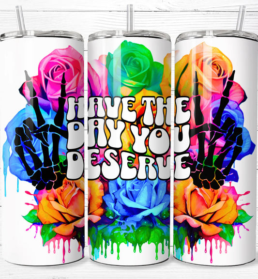 Have the day you deserve 20 oz Tumbler