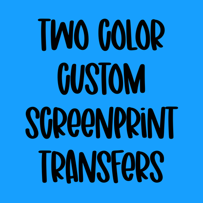 2 Color Custom Screenprint transfers *7-9 business day TAT from ARTWORK APPROVAL