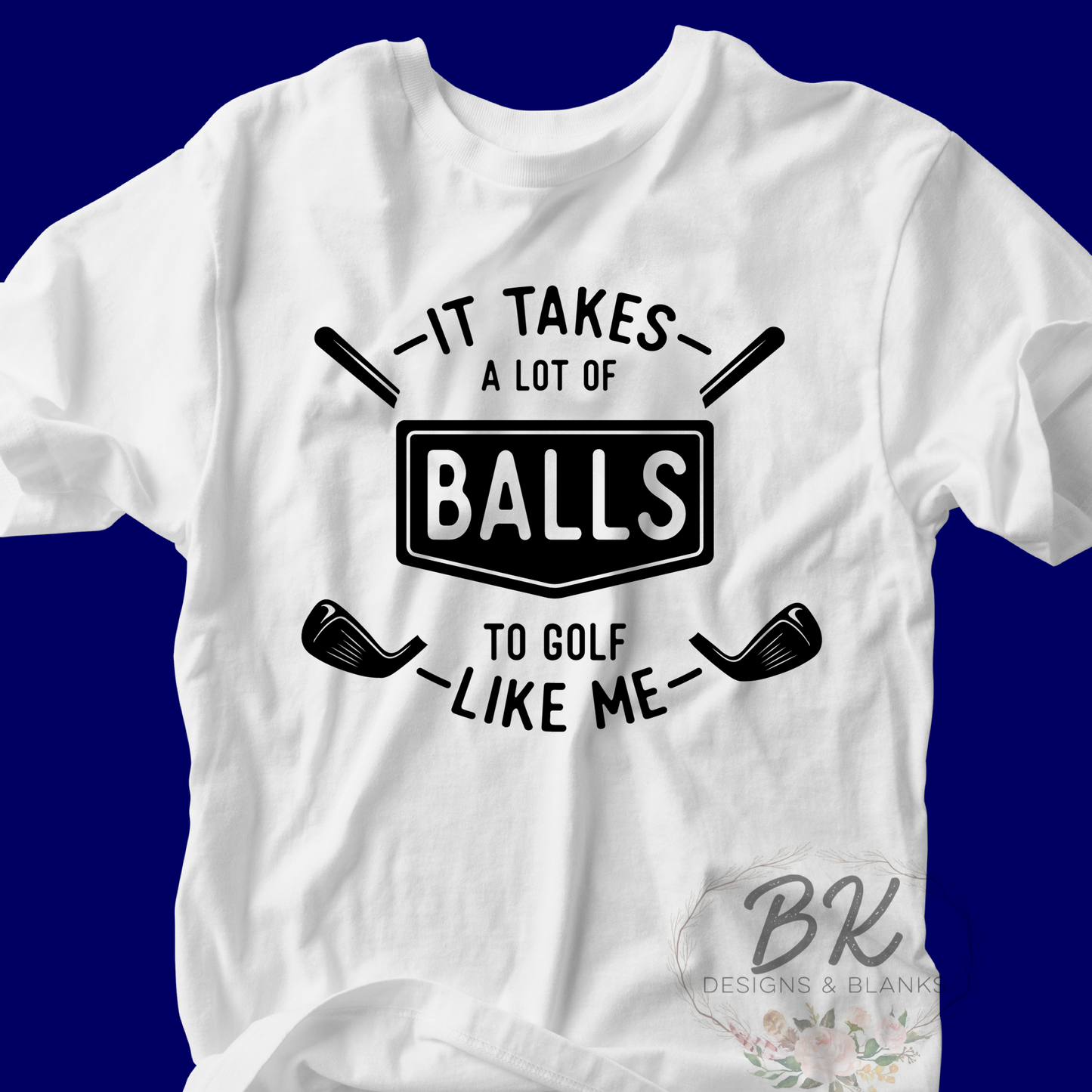 DTF TRANSFER It takes a lot of balls to golf like me