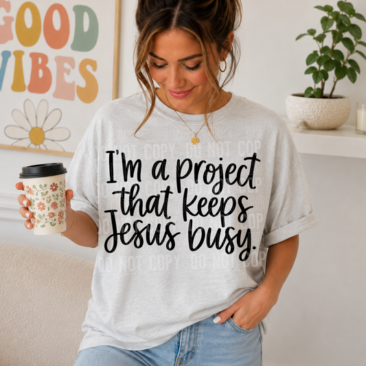 DTF TRANSFER I Am A Project That Keeps Jesus Busy
